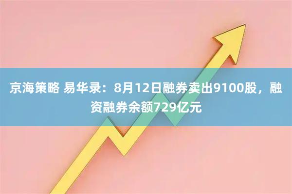 京海策略 易华录：8月12日融券卖出9100股，融资融券余额729亿元
