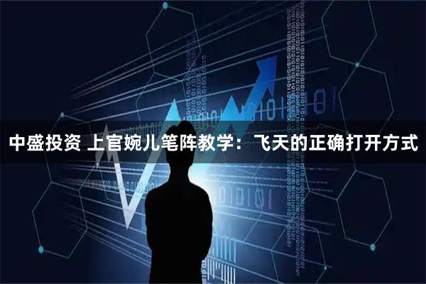 中盛投资 上官婉儿笔阵教学：飞天的正确打开方式