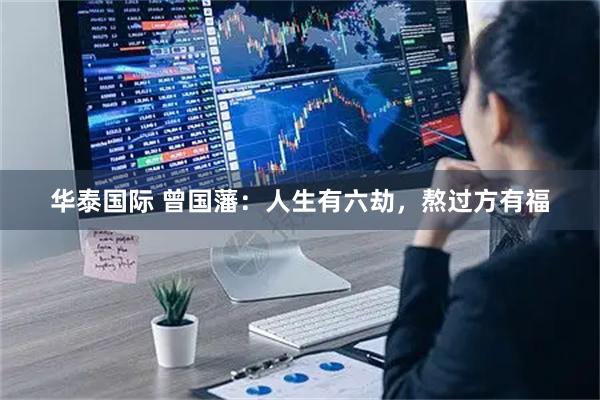 华泰国际 曾国藩：人生有六劫，熬过方有福