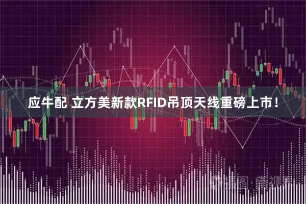 应牛配 立方美新款RFID吊顶天线重磅上市！