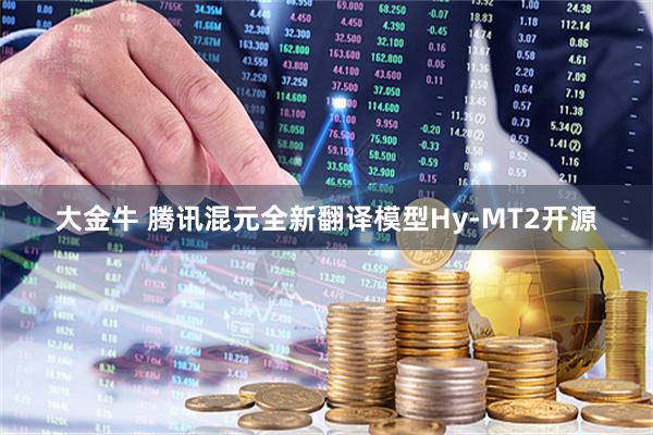 大金牛 腾讯混元全新翻译模型Hy-MT2开源