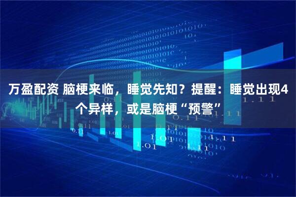 万盈配资 脑梗来临，睡觉先知？提醒：睡觉出现4个异样，或是脑梗“预警”