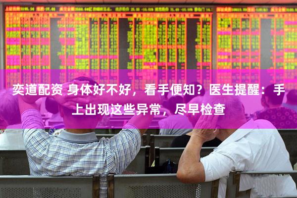 奕道配资 身体好不好，看手便知？医生提醒：手上出现这些异常，尽早检查